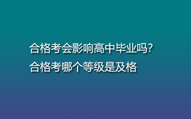 合格考會(huì)影響高中畢業(yè)嗎？合格考哪個(gè)等級(jí)是及格